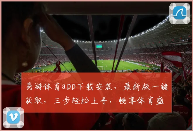 易游体育app下载安装，最新版一键获取，三步轻松上手，畅享体育盛宴，体验更佳