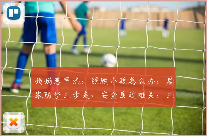 妈妈患甲流，照顾小孩怎么办，居家防护三步走，安全度过难关，三要点必看