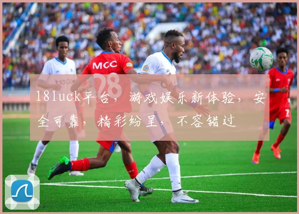18luck平台，游戏娱乐新体验，安全可靠，精彩纷呈，不容错过