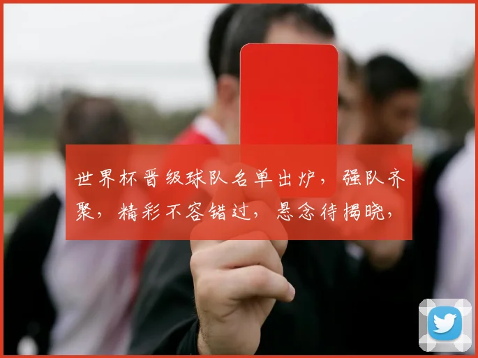 世界杯晋级球队名单出炉，强队齐聚，精彩不容错过，悬念待揭晓，谁将笑到最后