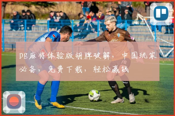 pg麻将体验版胡牌破解，中国玩家必备，免费下载，轻松赢钱