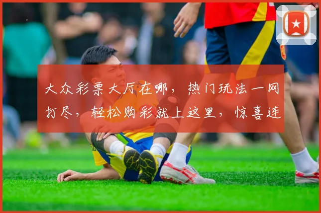 大众彩票大厅在哪，热门玩法一网打尽，轻松购彩就上这里，惊喜连连不容错过，三步即可畅玩