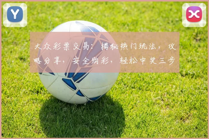 大众彩票交易：揭秘热门玩法，攻略分享，安全购彩，轻松中奖三步走