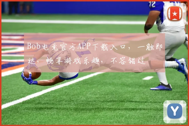 Bob电竞官方APP下载入口，一触即达，畅享游戏乐趣，不容错过
