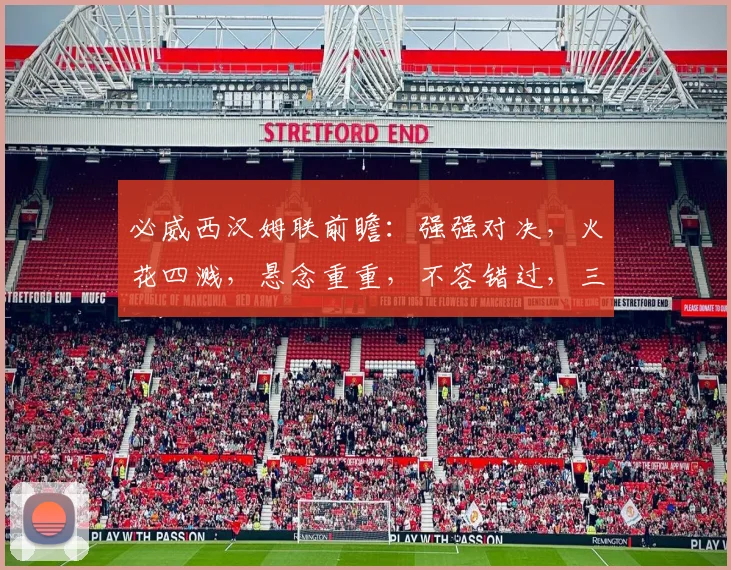必威西汉姆联前瞻：强强对决，火花四溅，悬念重重，不容错过，三场精彩不容错过