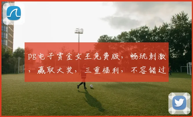 pg电子赏金女王免费版，畅玩刺激，赢取大奖，三重福利，不容错过