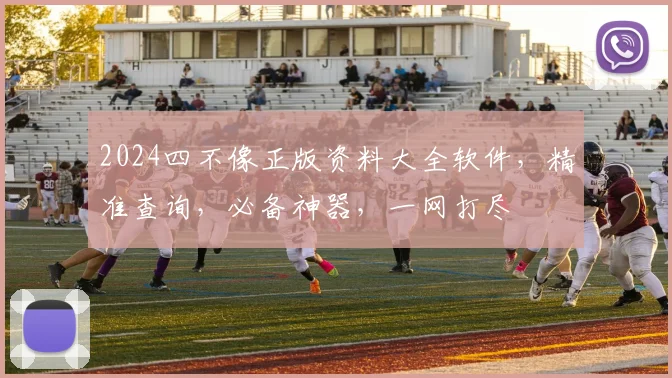 2024四不像正版资料大全软件，精准查询，必备神器，一网打尽